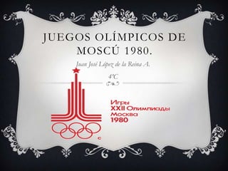 JUEGOS OLÍMPICOS DE
    MOSCÚ 1980.
    Juan José López de la Reina A.
                 4ºC
 