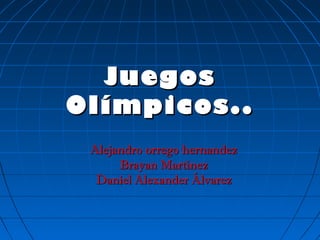 Juegos
Olímpicos..
 Alejandro orrego hernandez
      Brayan Martínez
  Daniel Alexander Álvarez
 