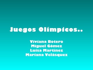 Juegos Olímpicos..
    Viviana Botero
     Miguel Gómez
    Luisa Martínez
   Mariana Velásquez
 