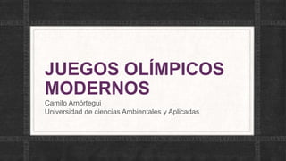 JUEGOS OLÍMPICOS
MODERNOS
Camilo Amórtegui
Universidad de ciencias Ambientales y Aplicadas
 