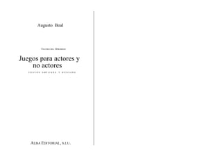 Augusto Boal
TEATRO DEL OPRIMIDO
Juegos para actores y
no actores
E D I C I Ó N A M P L I A D A Y R E V I S A D A
ALBA EDITORIAL, S.I.U.
 