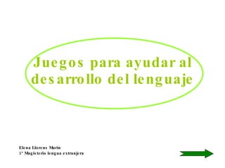 Juegos para ayudar al desarrollo del lenguaje Elena Llorens Marín 1º Magisterio lengua extranjera 
