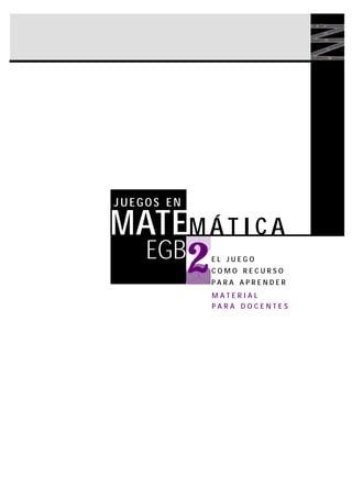 JUEGOS EN

MATEM Á T I C A
EGB

2

EL JUEGO
COMO RECURSO
PARA APRENDER
MATERIAL
PARA DOCENTES

 