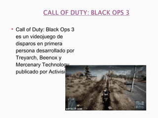  Call of Duty: Black Ops 3
es un videojuego de
disparos en primera
persona desarrollado por
Treyarch, Beenox y
Mercenary Technology,
publicado por Activision.
 