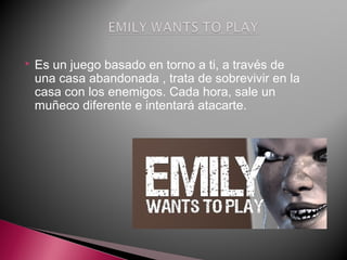  Es un juego basado en torno a ti, a través de
una casa abandonada , trata de sobrevivir en la
casa con los enemigos. Cada hora, sale un
muñeco diferente e intentará atacarte. 
 