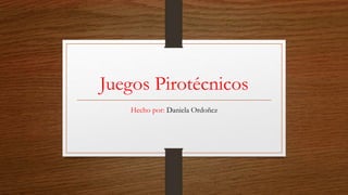 Juegos Pirotécnicos
Hecho por: Daniela Ordoñez
 