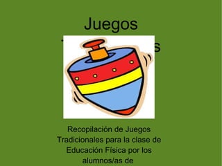 Juegos Tradicionales Recopilación de Juegos Tradicionales para la clase de Educación Física por los alumnos/as de  3º de P...