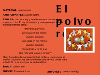 MATERIAL : Una moneda  PARTICIPANTES : Más de cuatro  REGLAS:   Uno es el rey y tiene la moneda. Los demás se ponen en cor...