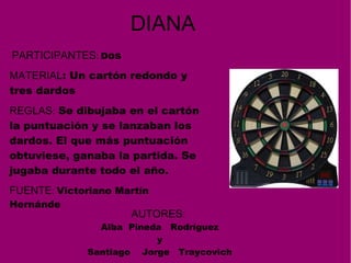 PARTICIPANTES :  D os  MATERIAL : Un cartón redondo y tres dardos   REGLAS :  Se dibujaba en el cartón la puntuación y se ...