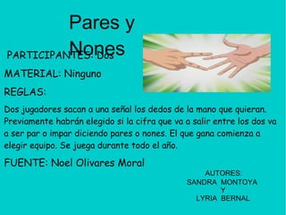 PARTICIPANTES: Dos  MATERIAL: Ninguno  REGLAS:  Dos jugadores sacan a una señal los dedos de la mano que quieran. Previame...