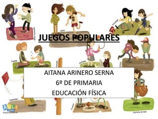 JUEGOS POPULARES
AITANA ARINERO SERNA
6º DE PRIMARIA
EDUCACIÓN FÍSICA
 