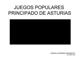 JUEGOS POPULARES  PRINCIPADO DE ASTURIAS R ÓGER GUTIÉRREZ SARMIENTO OCTUBRE 2009 