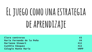 Eljuegocomounaestrategia
deaprendizaje
Clara contreras #3
María Fernanda de la Peña #4
Marianne Stewart #12
Cynthia Vásquez #13
Colegio Monte María VMPP
 