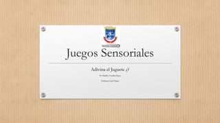Juegos Sensoriales
Adivina el Juguete ¿?
Por Mailliw Carolina Reyes
Profesora: Carol Yépez
 