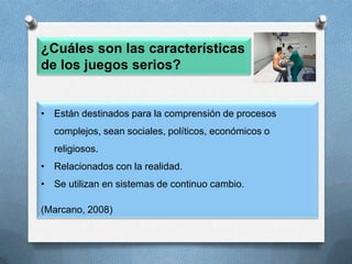 ¿Cuáles son las características de los juegos serios? Están destinados para la comprensión de procesos complejos, sean sociales, políticos, económicos o religiosos.