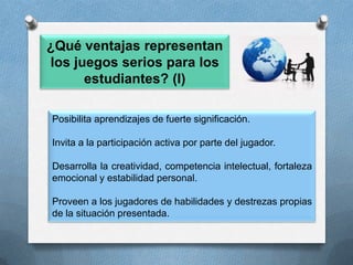 ¿Qué aspectos se deben resaltar en los juegos serios? Promover la concientización. Promover los procesos cognitivos. Promocionar hábitos saludables, buenos y seguros a la hora de jugar. Promocionar la reflexión. Relacionar conceptos de los juegos con la vida real. (Felicia, 2009)