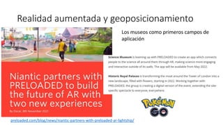 Realidad aumentada y geoposicionamiento
• https://
preloaded.com/blog/news/niantic-partners-with-preloaded-ar-lightship/
Los museos como primeros campos de
aplicación
 