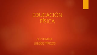 EDUCACIÓN
FÍSICA
SEPTIEMBRE
JUEGOS TÍPICOS
 