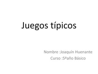 Juegos típicos 
Nombre :Joaquín Huenante 
Curso :5ºaño Básico 
 