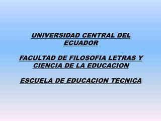 UNIVERSIDAD CENTRAL DEL ECUADORFACULTAD DE FILOSOFIA LETRAS Y CIENCIA DE LA EDUCACIONESCUELA DE EDUCACION TECNICA   