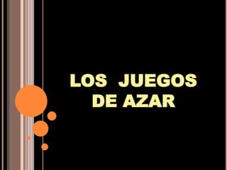 LOS JUEGOS
  DE AZAR
 
