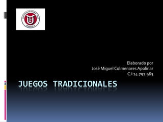 Elaborado por
              José Miguel Colmenares Apolinar
                               C.I 14.791.963

JUEGOS TRADICIONALES
 