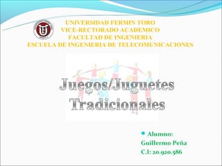 UNIVERSIDAD FERMIN TORO
         VICE-RECTORADO ACADEMICO
           FACULTAD DE INGENIERIA
ESCUELA DE INGENIERIA DE TELECOMUNICACIONES




                              Alumno:
                             Guillermo Peña
                             C.I: 20.920.586
 
