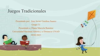 Juegos Tradicionales
Presentado por: Jose Javier Gamboa Suarez
Grupo 11
Presentado a: Diana Marcela Ramirez
Universidad Nacional Abierta y a Distancia UNAD
10/02/2021
 