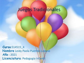 Juegos Tradicionales
Curso:514515_4
Nombre Leidy Paola Puentes Lozano
Año : 2021
Licenciatura: Pedagogia Infantil
 
