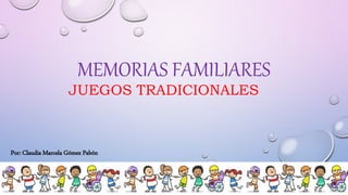 MEMORIAS FAMILIARES
JUEGOS TRADICIONALES
Por: Claudia Marcela Gómez Pabón
 
