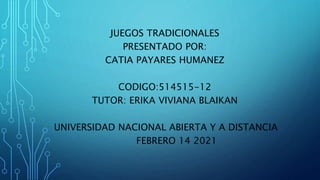 JUEGOS TRADICIONALES
PRESENTADO POR:
CATIA PAYARES HUMANEZ
CODIGO:514515-12
TUTOR: ERIKA VIVIANA BLAIKAN
UNIVERSIDAD NACIONAL ABIERTA Y A DISTANCIA
FEBRERO 14 2021
 