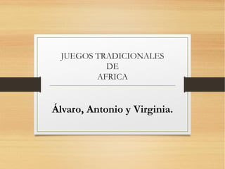 JUEGOS TRADICIONALES
DE
AFRICA
Álvaro, Antonio y Virginia.
 