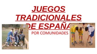 JUEGOS
TRADICIONALES
DE ESPAÑA
POR COMUNIDADES
 
