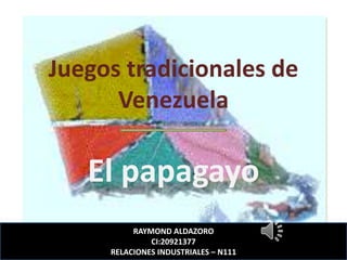 Juegos tradicionales de
Venezuela
El papagayo
RAYMOND ALDAZORO
CI:20921377
RELACIONES INDUSTRIALES – N111
 
