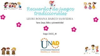 Recuerdos de juegos
tradicionales
Leuri Rosana Barco Saavedra
Curso: Juego, lúdica y psicomotricidad
Grupo: 514515_40
 