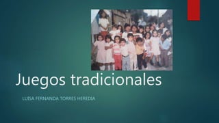Juegos tradicionales
LUISA FERNANDA TORRES HEREDIA
 