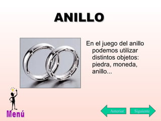 ANILLO En el juego del anillo podemos utilizar distintos objetos: piedra, moneda, anillo... Siguiente Menú Anterior 