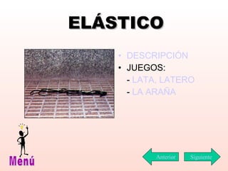 ELÁSTICO DESCRIPCIÓN JUEGOS: -  LATA, LATERO -  LA ARAÑA Siguiente Menú Anterior 