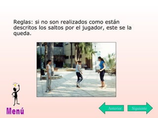 Reglas: si no son realizados como están descritos los saltos por el jugador, este se la queda. Siguiente Menú Anterior 