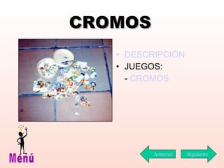 CROMOS DESCRIPCIÓN JUEGOS: -  CROMOS Siguiente Menú Anterior 