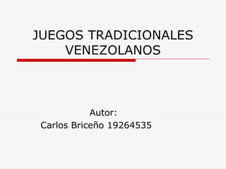JUEGOS TRADICIONALES
    VENEZOLANOS



           Autor:
Carlos Briceño 19264535
 