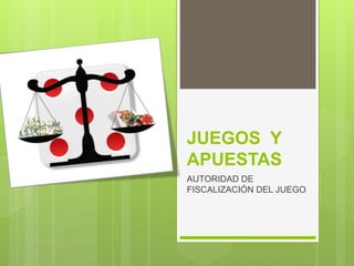 JUEGOS Y
APUESTAS
AUTORIDAD DE
FISCALIZACIÓN DEL JUEGO
 