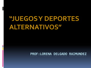 “JUEGOS Y DEPORTES ALTERNATIVOS” Prof:LORENA DELGADO Raimundez 