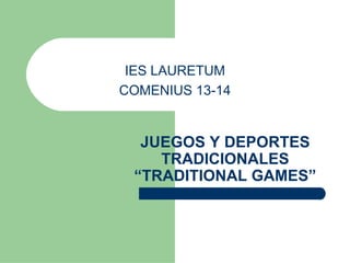 IES LAURETUM 
COMENIUS 13-14 
JUEGOS Y DEPORTES 
TRADICIONALES 
“TRADITIONAL GAMES” 
 