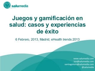 Juegos y gamificación en
salud: casos y experiencias
          de éxito
  6 Febrero, 2013, Madrid, eHealth trends 2013
 