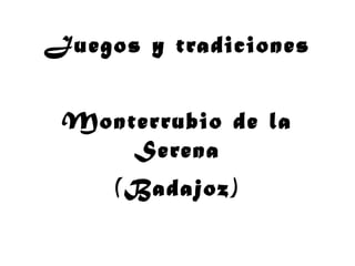 Juegos y tradiciones
Monterrubio de la
Serena
(Badajoz)
 