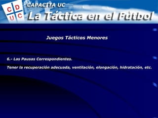 6.- Las Pausas Correspondientes. Tener la recuperación adecuada, ventilación, elongación, hidratación, etc. Juegos Tácticos Menores 