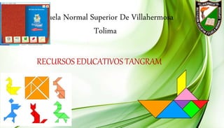 Escuela Normal Superior De Villahermosa
Tolima
RECURSOS EDUCATIVOS TANGRAM
 