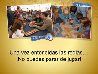Una vez entendidas las reglas…
!No puedes parar de jugar!
 