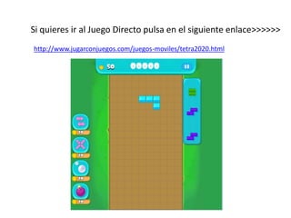 Si quieres ir al Juego Directo pulsa en el siguiente enlace>>>>>>
http://www.jugarconjuegos.com/juegos-moviles/tetra2020.html
 